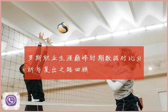 罗斯职业生涯巅峰时期数据对比分析与复出之路回顾