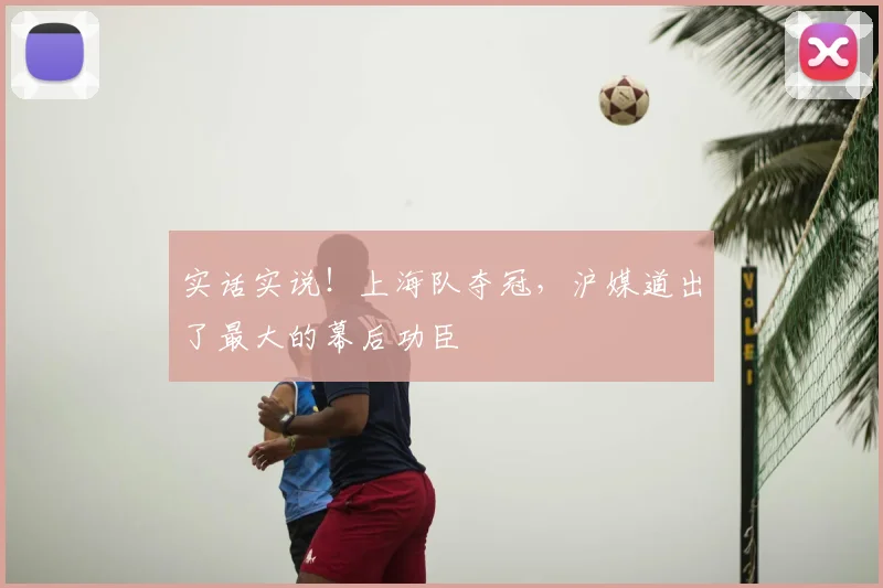 实话实说!上海队夺冠,沪媒道出了最大的幕后功臣