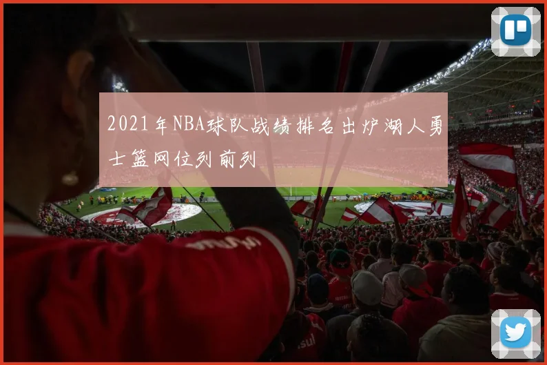 2021年NBA球队战绩排名出炉湖人勇士篮网位列前列