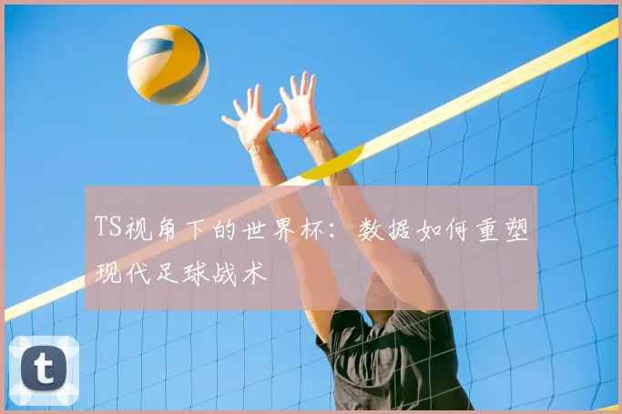 TS视角下的世界杯:数据如何重塑现代足球战术