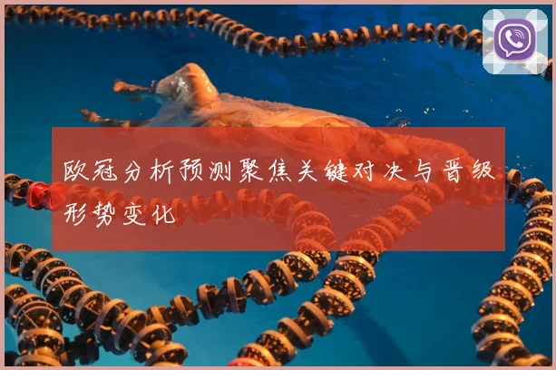 欧冠分析预测聚焦关键对决与晋级形势变化