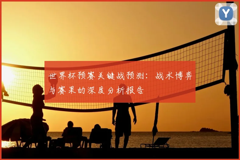 世界杯预赛关键战预测:战术博弈与赛果的深度分析报告