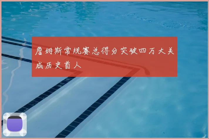 詹姆斯常规赛总得分突破四万大关成历史首人