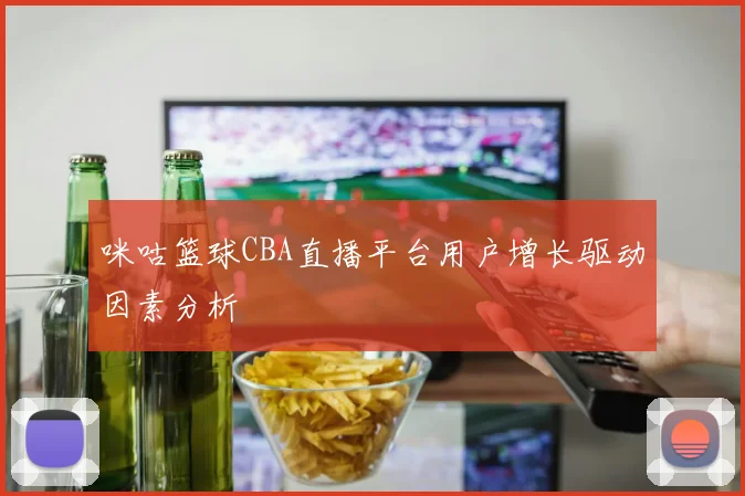 咪咕篮球CBA直播平台用户增长驱动因素分析