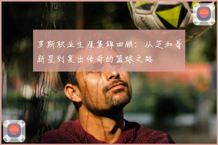 罗斯职业生涯集锦回顾:从芝加哥新星到复出传奇的篮球之路