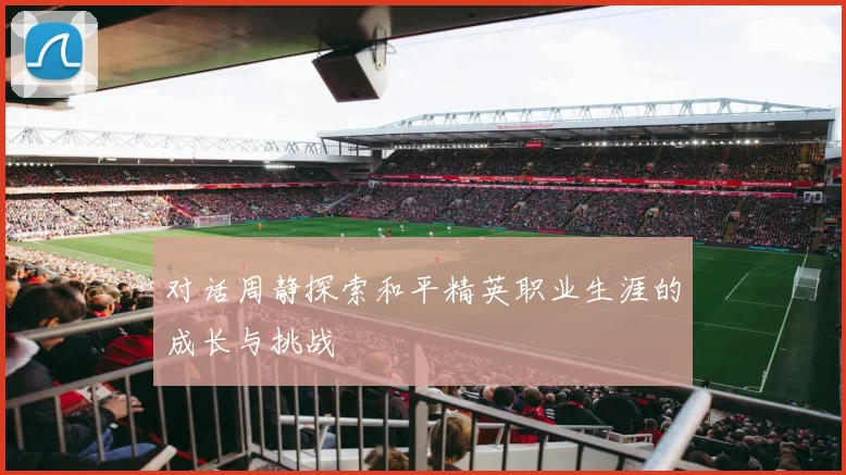 对话周静探索和平精英职业生涯的成长与挑战