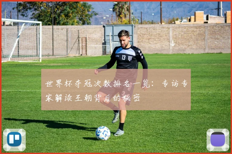 世界杯夺冠次数排名一览:专访专家解读王朝背后的秘密