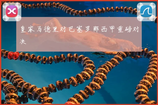 皇家马德里对巴塞罗那西甲重磅对决