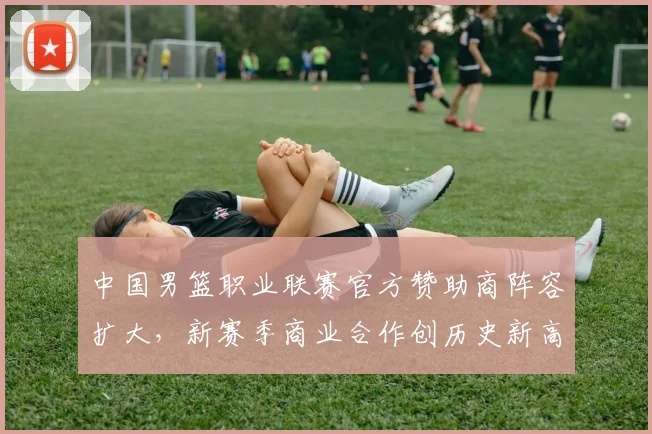 中国男篮职业联赛官方赞助商阵容扩大，新赛季商业合作创历史新高