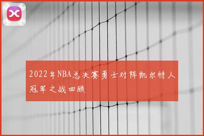 2022年NBA总决赛勇士对阵凯尔特人冠军之战回顾