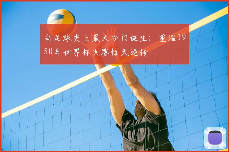 当足球史上最大冷门诞生：重温1950年世界杯决赛惊天逆转