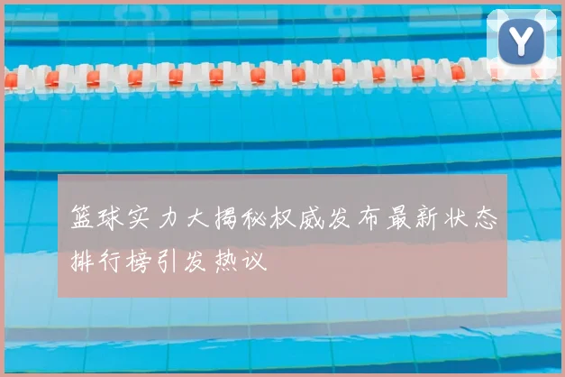篮球实力大揭秘权威发布最新状态排行榜引发热议