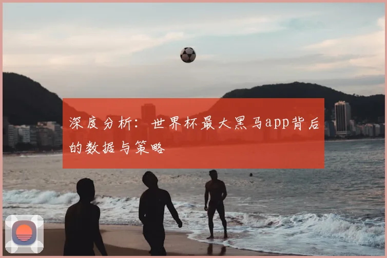 深度分析：世界杯最大黑马app背后的数据与策略