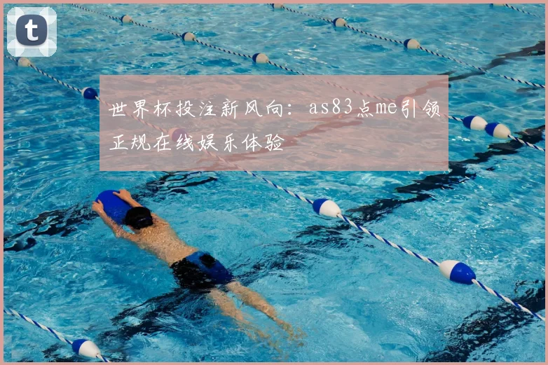 世界杯投注新风向:as83点me引领正规在线娱乐体验