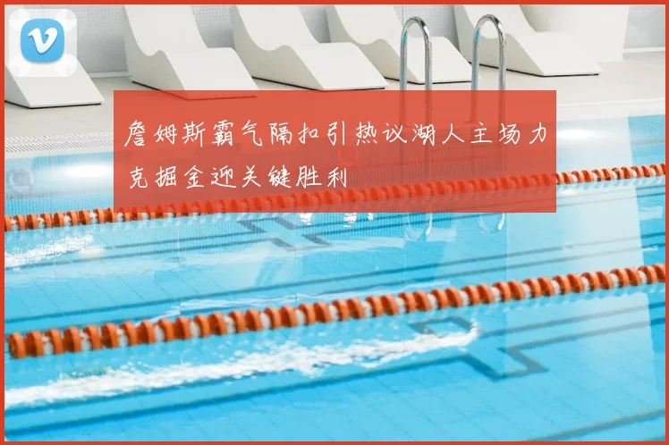 詹姆斯霸气隔扣引热议湖人主场力克掘金迎关键胜利