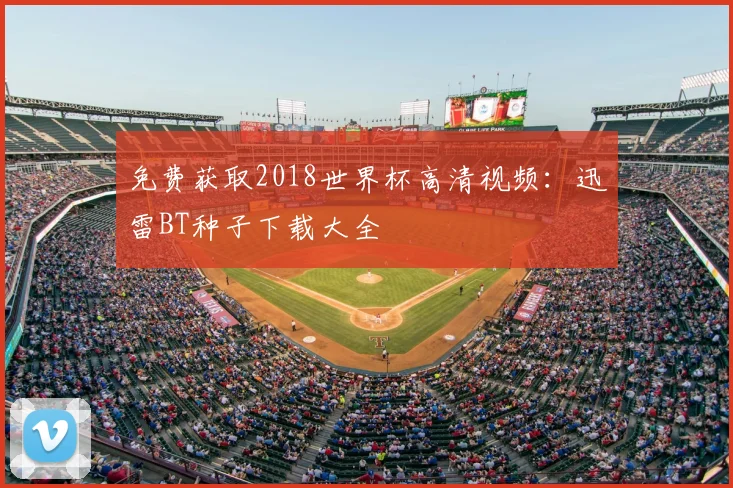 免费获取2018世界杯高清视频：迅雷BT种子下载大全