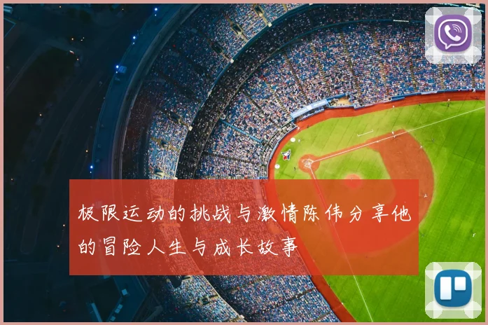 极限运动的挑战与激情陈伟分享他的冒险人生与成长故事