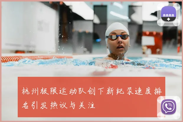 杭州极限运动队创下新纪录速度排名引发热议与关注