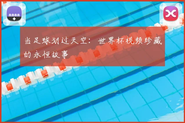 当足球划过天空:世界杯视频珍藏的永恒故事