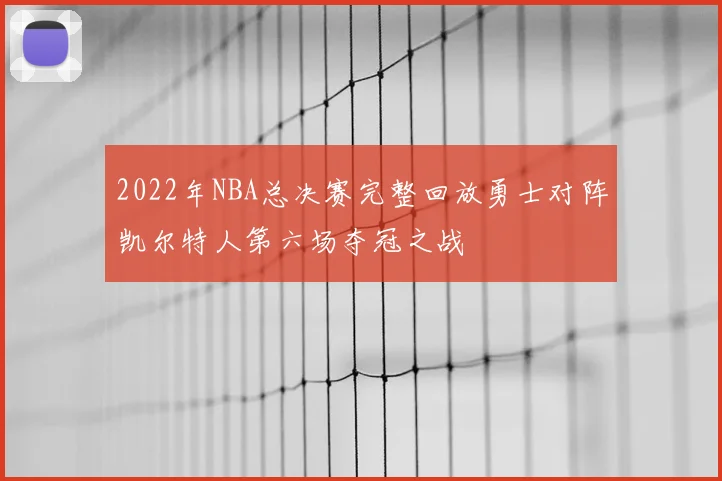 2022年NBA总决赛完整回放勇士对阵凯尔特人第六场夺冠之战