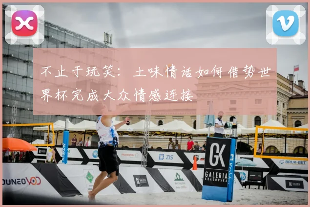 不止于玩笑：土味情话如何借势世界杯完成大众情感连接