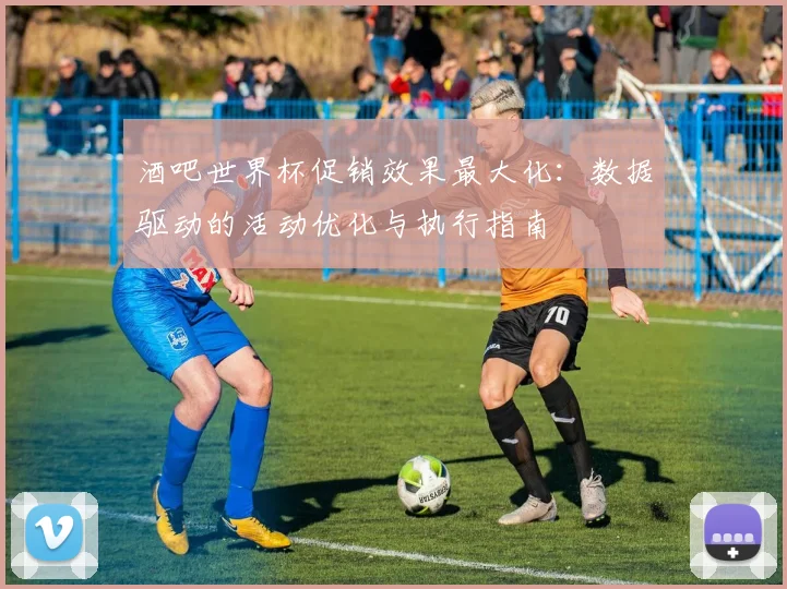 酒吧世界杯促销效果最大化:数据驱动的活动优化与执行指南