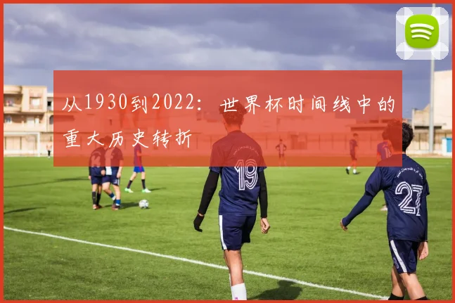 从1930到2022:世界杯时间线中的重大历史转折