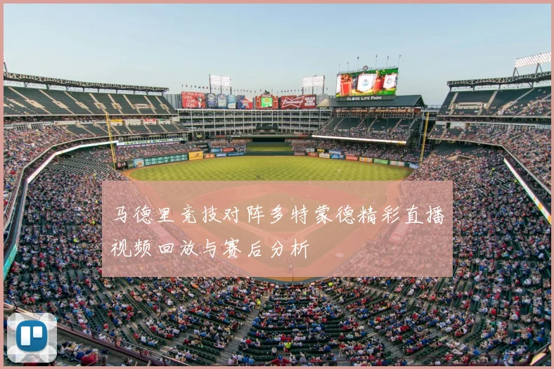 马德里竞技对阵多特蒙德精彩直播视频回放与赛后分析