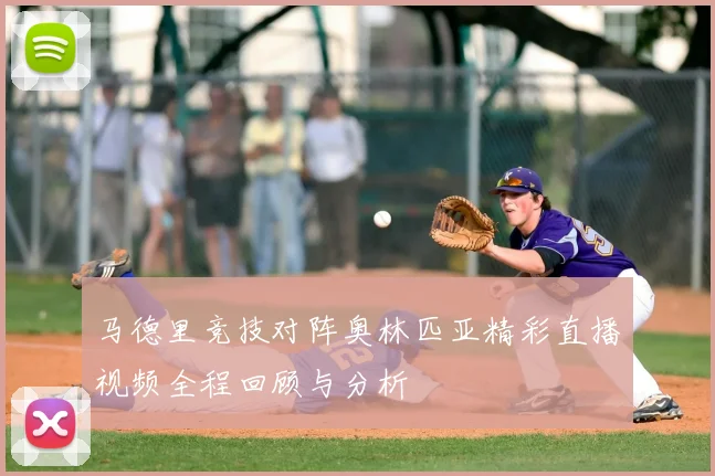 马德里竞技对阵奥林匹亚精彩直播视频全程回顾与分析