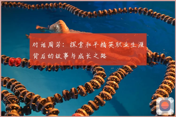 对话周芳:探索和平精英职业生涯背后的故事与成长之路