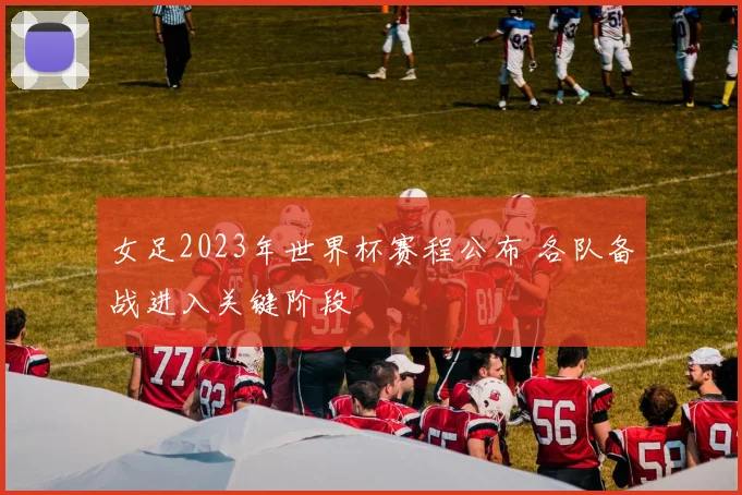 女足2023年世界杯赛程公布 各队备战进入关键阶段