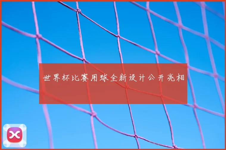 世界杯比赛用球全新设计公开亮相