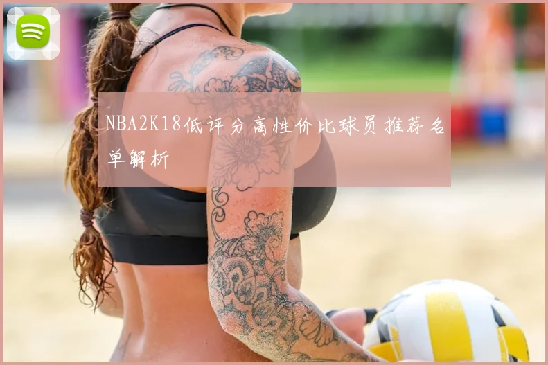 NBA2K18低评分高性价比球员推荐名单解析