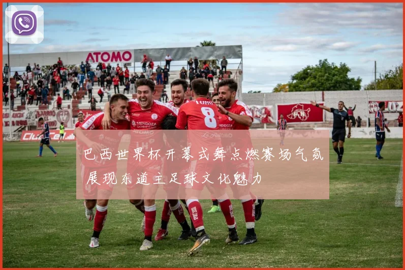 巴西世界杯开幕式舞点燃赛场气氛 展现东道主足球文化魅力