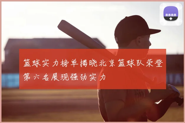 篮球实力榜单揭晓北京篮球队荣登第六名展现强劲实力