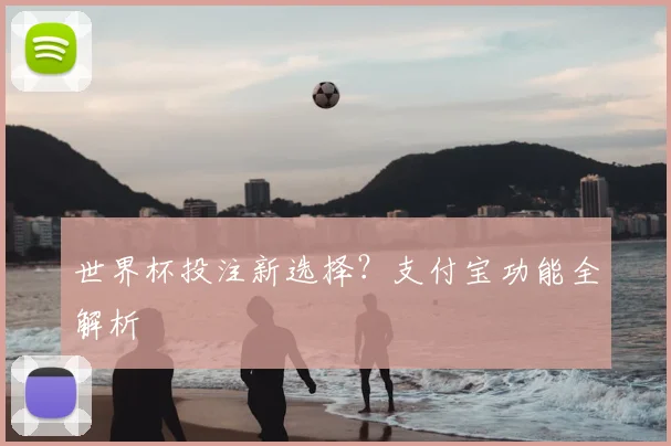 世界杯投注新选择?支付宝功能全解析
