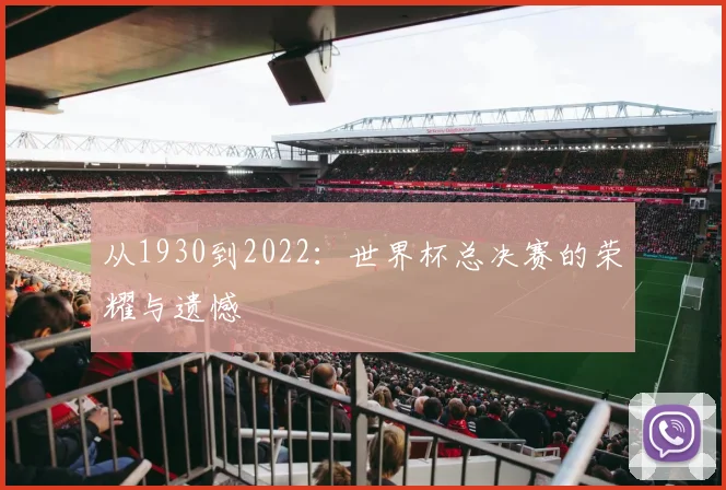 从1930到2022:世界杯总决赛的荣耀与遗憾