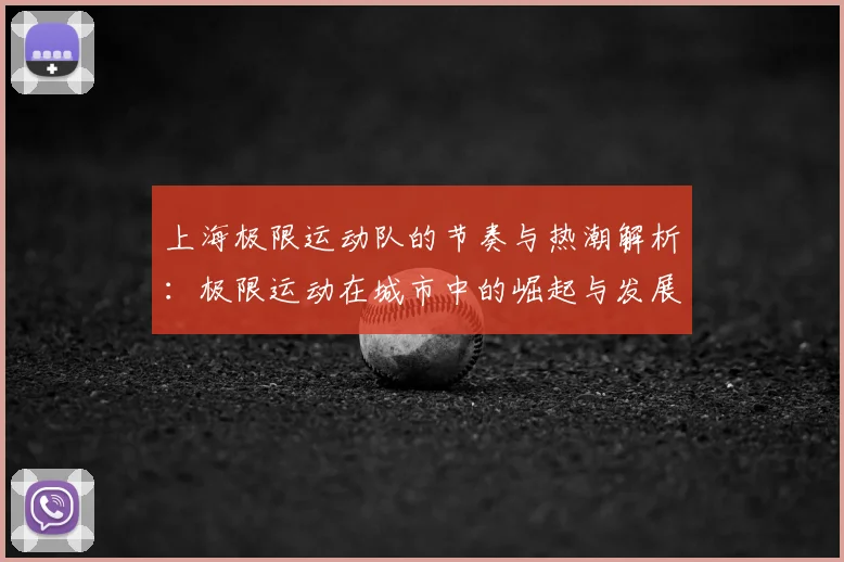 上海极限运动队的节奏与热潮解析:极限运动在城市中的崛起与发展
