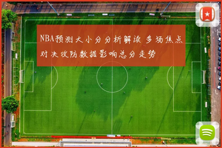 NBA预测大小分分析解读 多场焦点对决攻防数据影响总分走势