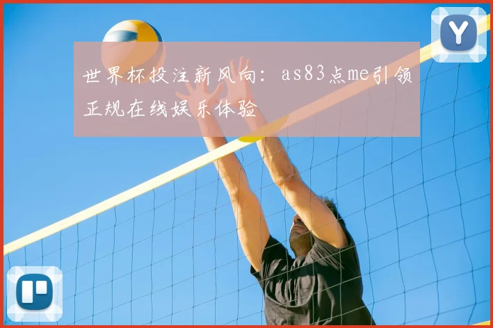 世界杯投注新风向：as83点me引领正规在线娱乐体验