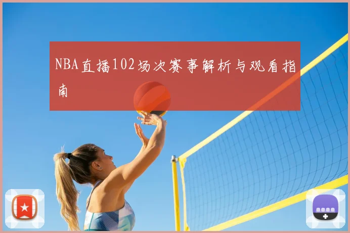 NBA直播102场次赛事解析与观看指南