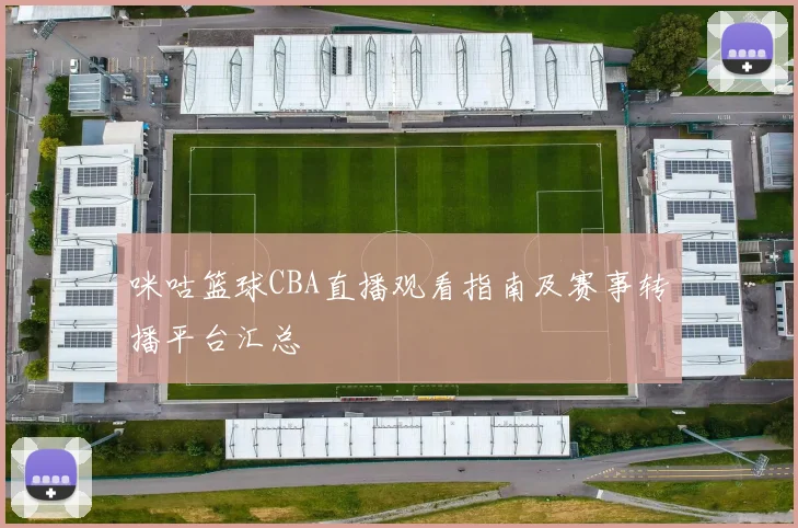 咪咕篮球CBA直播观看指南及赛事转播平台汇总