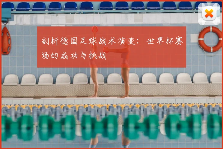 剖析德国足球战术演变：世界杯赛场的成功与挑战