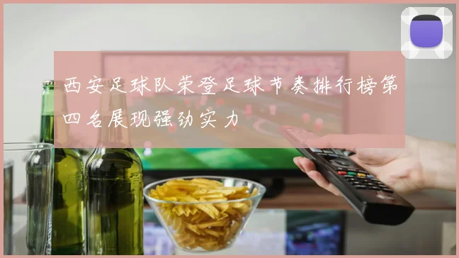 西安足球队荣登足球节奏排行榜第四名展现强劲实力