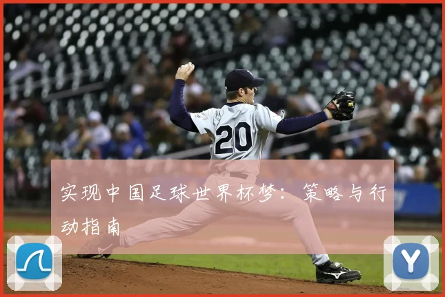 实现中国足球世界杯梦:策略与行动指南