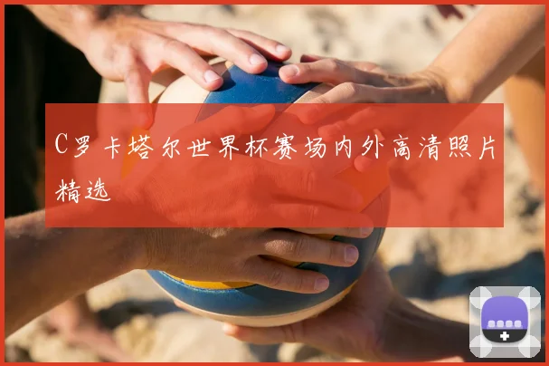 C罗卡塔尔世界杯赛场内外高清照片精选