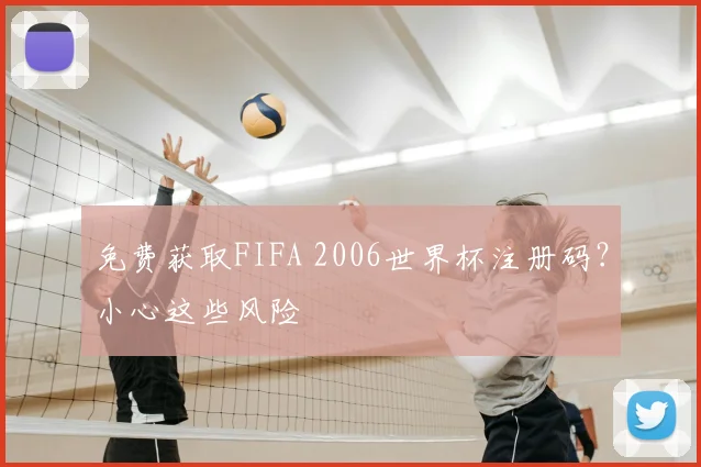 免费获取FIFA 2006世界杯注册码?小心这些风险