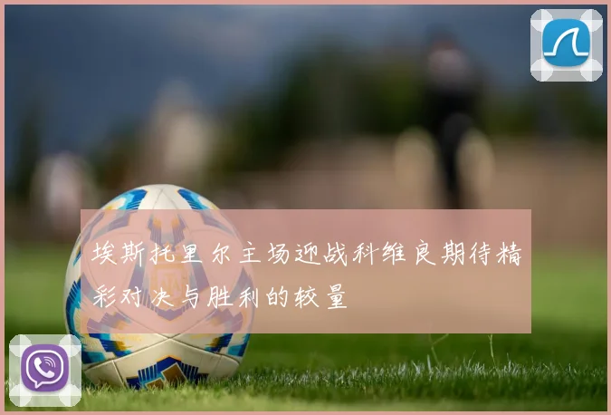 埃斯托里尔主场迎战科维良期待精彩对决与胜利的较量