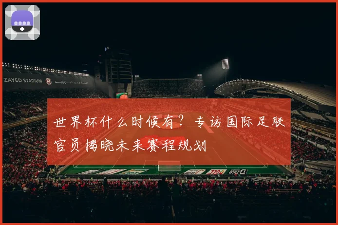 世界杯什么时候有?专访国际足联官员揭晓未来赛程规划