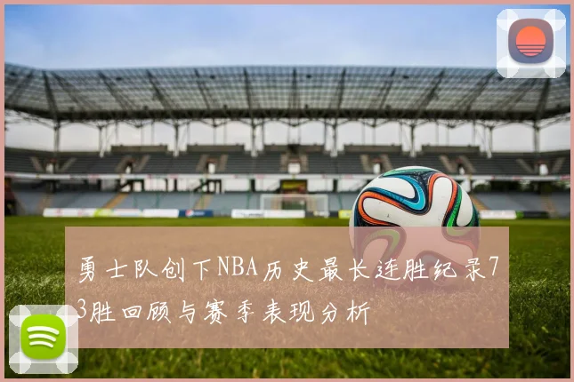 勇士队创下NBA历史最长连胜纪录73胜回顾与赛季表现分析